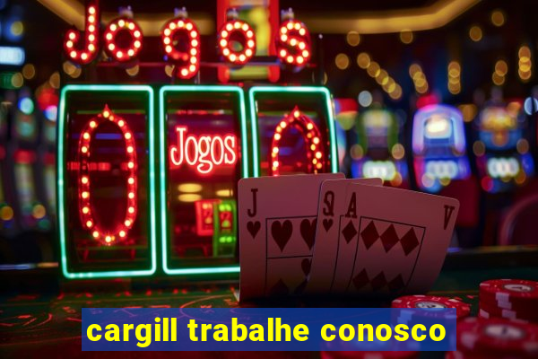 cargill trabalhe conosco